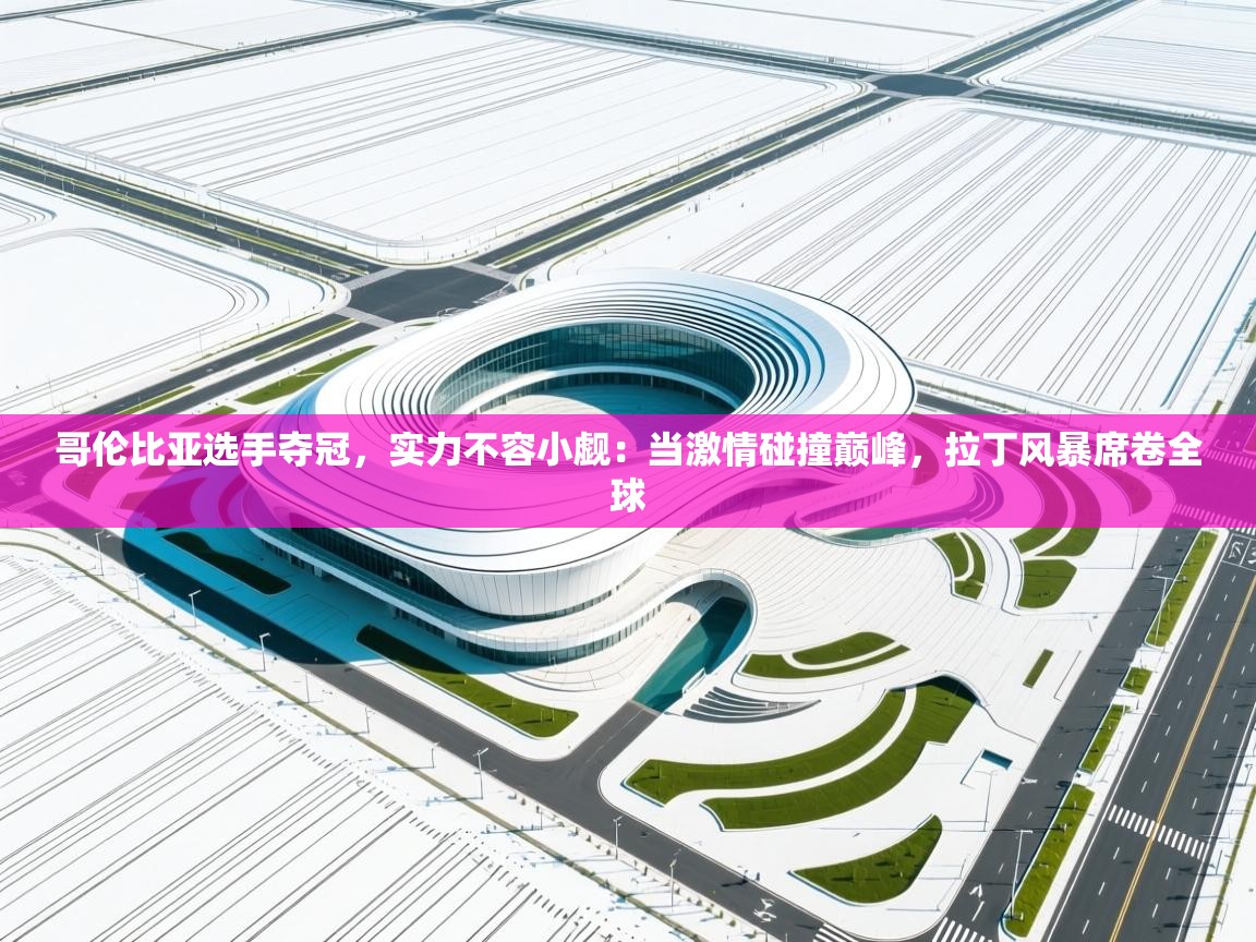 哥伦比亚选手夺冠,实力不容小觑:当激情碰撞巅峰,拉丁风暴席卷全球 第1张