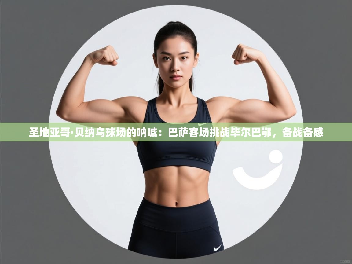 圣地亚哥·贝纳乌球场的呐喊:巴萨客场挑战毕尔巴鄂,备战备感 第2张