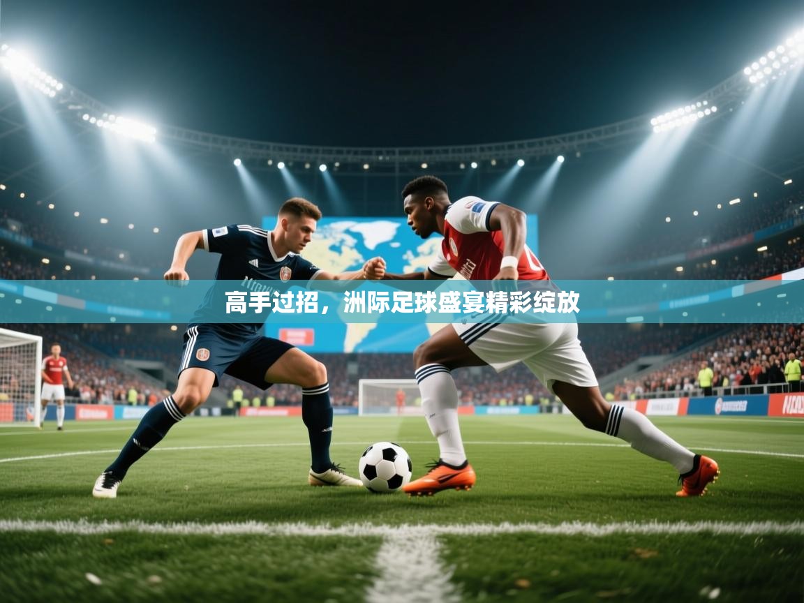高手过招,洲际足球盛宴精彩绽放 第1张